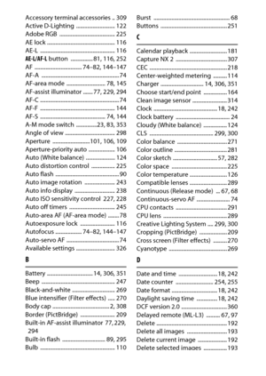 Page 386
366Technical Notes
Accessory terminal accessories .. 309
Active D-Lighting  ............................ 122
Adobe RGB  ........................................ 225
AE lock ................................................. 116
AE-L ...................................................... 116
AE-L/AF-L  button  ................ 81
, 116
, 252
AF .................................. 74
–82, 144
–147
AF-A ........................................................ 74
AF-area mode  ............................ 78,...