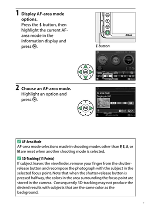 Page 99
79
More on Photography
1
Display AF-area mode 
options.
Press the  P button, then 
highlight the current AF-
area mode in the 
information display and 
press  J.
2
Choose an AF-area mode.
Highlight an option and 
press  J.
AAF-Area Mode
AF-area mode selections made in shooting modes other than  P,  S,  A , or 
M  are reset when another shooting mode is selected.A3D-Tracking (11 Points)
If subject leaves the viewfinder, remove your finger from the shutter-
release button and recompose the ph otograph...