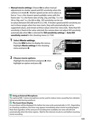 Page 121
104
•Manual movie settings : Choose On to allow manual 
adjustments to shutter speed and ISO sensitivity when the 
camera is in mode  M.
 Shutter speed can be  set to values as 
fast as 1/4000 s; the slowest speed available varies with the 
frame rate: 1/30 s for frame rates of 24p, 25p, and 30p, 1/50 s for 
50i or 50p, and 1/60 s for 60i or 60p. ISO sensitivity can be set 
to values between ISO 200 and Hi 2 ( 049).
 If shutter speed and ISO sensitivity are 
not in these ranges when live view starts,...