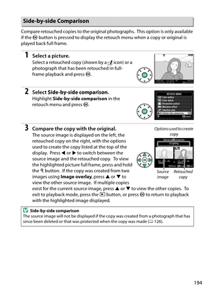 Page 211
194
Compare retouched copies to the original photographs. This option is only available 
if the  J button is pressed to display the retouch menu when a copy or original is 
played back full frame.
1Select a picture.
Select a retouched copy (shown by a  N icon) or a 
photograph that has been retouched in full-
frame playback and press  J.
2Select  Side-by-side comparison .
Highlight Side-by-side comparison  in the 
retouch menu and press  J.
3Compare the copy with the original.
The source image is...