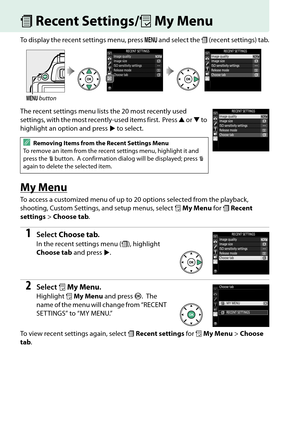 Page 212
195
mRecent Settings/ OMy Menu
To display the recent settings menu, press  G and select the  m (recent settings) tab.
The recent settings menu lists the 20 most recently used 
settings, with the most recently-used items first.
 Press  1 or  3 to 
highlight an option and press  2 to select.
My Menu
To access a customized menu of up to  20 options selected from the playback, 
shooting, Custom Settings, and setup menus, select  OMy Menu  for mRecent 
settings > Choose tab .
1Select Choose tab .
In the...