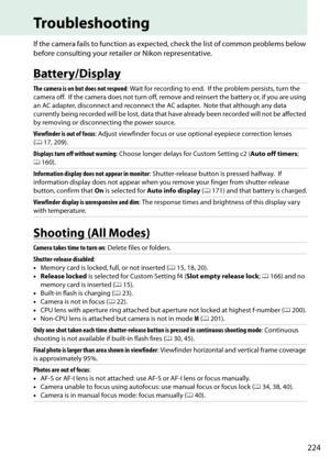 Page 241
224
Troubleshooting
If the camera fails to function as expected, check the list of common problems below 
before consulting your retail er or Nikon representative.
Battery/Display
Shooting (All Modes)
The camera is on but does not respond : Wait for recording to end. If the problem persists, turn the 
camera off.
 If the camera does not turn off, remove and reinsert the battery or, if you are using 
an AC adapter, disconnect and reconnect the AC adapter.
 Note that although any data 
currently being...