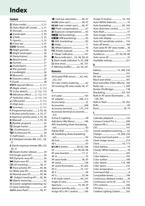 Page 260
243
Index
Symbols
i (Auto mode)............................ 3, 21
j  (Auto (flash off ) mode) ....... 3, 21
k  (Portrait) ................................... 3, 24
l  (Landscape) ............................. 3, 24
p  (Child)........................................ 3, 25
m  (Sports)...................................... 3, 25
n  (Close up) ................................. 3, 25
h  (Scene) ............................... 3, 26
o  (Night portrait) ........................... 26
r  (Night...