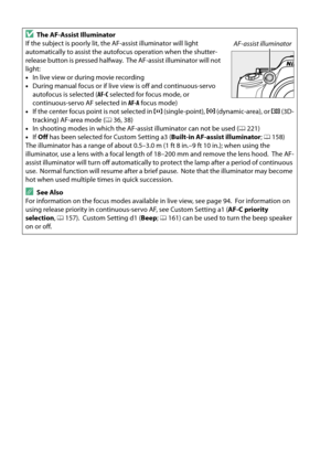 Page 52
35
DThe AF-Assist Illuminator 
If the subject is poorly lit, the AF-assist illuminator will light 
automatically to assist the autofocus operation when the shutter-
release button is pressed halfway.
 The AF-assist illuminator will not 
light:
• In live view or during movie recording
• During manual focus or if live  view is off and continuous-servo 
autofocus is selected ( AF-C selected for focus mode, or 
continuous-servo AF selected in  AF-A focus mode)
• If the center focus point is not selected in...