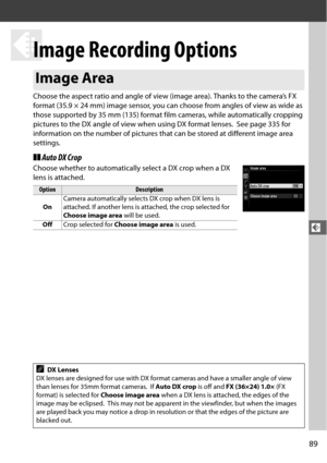 Page 11589
d
d
Image Recording Options
Choose the aspect ratio and angle of view (image area). Thanks to the camera’s FX 
format (35.9 × 24 mm) image sensor, you can choose from angles of view as wide as 
those supported by 35 mm (135) format film cameras, while automatically cropping 
pictures to the DX angle of view when using DX format lenses.
 See page 335 for 
information on the number of pictures that can be stored at different image area 
settings.
❚❚ Auto DX Crop
Choose whether to automatically select a...