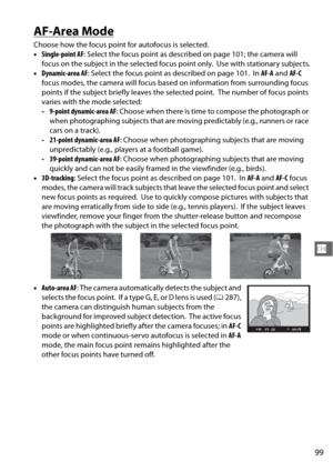 Page 12599
N
AF-Area Mode
Choose how the focus point for autofocus is selected.
•Single-point AF : Select the focus point as descri bed on page 101; the camera will 
focus on the subject in the selected focus point only.
 Use with stationary subjects.
• Dynamic-area AF : Select the focus point as  described on page 101.
 In AF-A  and  AF-C 
focus modes, the camera will focus base d on information from surrounding focus 
points if the subject briefly leaves the selected point.
 The number of focus points 
varies...