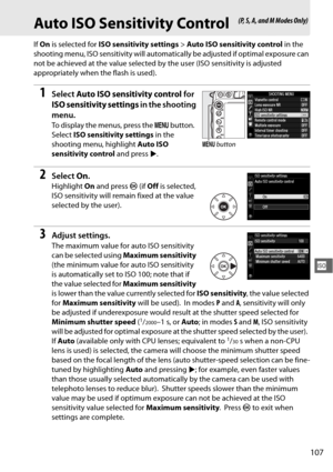 Page 133107
S
Auto ISO Sensitivity Control
If On  is selected for  ISO sensitivity settings > Auto ISO sensitivity control  in the 
shooting menu, ISO sensitivity will automatica lly be adjusted if optimal exposure can 
not be achieved at the value selected by  the user (ISO sensitivity is adjusted 
appropriately when the flash is used).
1Select  Auto ISO sensitivity control  for 
ISO sensitivity settings  in the shooting 
menu.
To display the menus, press the  G button. 
Select  ISO sensitivity settings  in the...