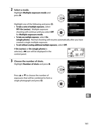 Page 187161
t
2Select a mode.
Highlight Multiple exposure mode  and 
press  2.
Highlight one of the following and press  J.
• To take a series of multiple exposures , select 
6 On (series) .
 Multiple exposure 
shooting will continue until you select  Off 
for  Multiple exposure mode .
• To take one multiple exposure , select On 
(single photo) .
 Normal shooting will resume automatically after you have 
created a single multiple exposure.
• To exit without creating ad ditional multiple exposures , select Off....