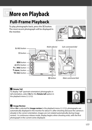 Page 203177
I
I
More on Playback
To play photographs back, press the K button. 
The most recent photograph will be displayed in 
the monitor.
Full-Frame Playback
ARotate Tall
To display “tall” (portrait-orientation) photographs in 
tall orientation, select  On for the  Rotate tall  option in 
the playback menu (
0212).
AImage Review
When  On is selected for  Image review in the playback menu (
0212), photographs are 
automatically displayed in the monitor for about 4 s after shooting (because the camera is...