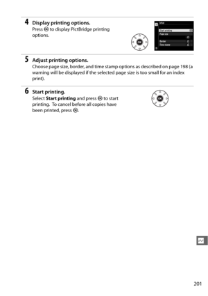 Page 227201
Q
4Display printing options.
Press J to display PictBridge printing 
options.
5Adjust printing options.
Choose page size, border, and time sta mp options as described on page 198 (a 
warning will be displayed if the selected  page size is too small for an index 
print).
6Start printing.
Select  Start printing  and press J to start 
printing.
 To cancel before all copies have 
been printed, press  J. 