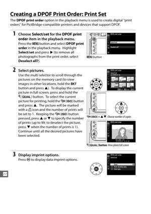 Page 228202
Q
Creating a DPOF Print Order: Print Set
The DPOF print order  option in the playback menu is used to create digital “print 
orders” for PictBridge-compatible printers and devices that support DPOF.
1Choose  Select/set  for the DPOF print 
order  item in the playback menu.
Press the  G button and select  DPOF print 
order  in the playback menu.
 Highlight 
Select/set  and press  2 (to remove all 
photographs from the print order, select 
Deselect all? ).
2Select pictures.
Use the multi selector to...