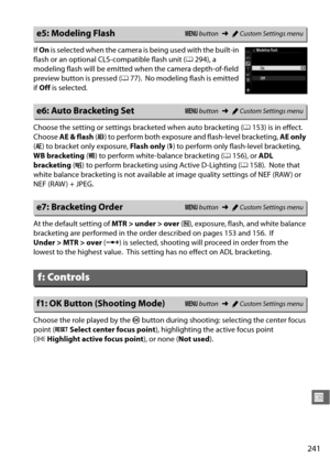Page 267241
U
If On  is selec ted when the camera is  being used with the built-in 
flash or an optional CLS-compatible flash unit ( 0294), a 
modeling flash will be emitted  when the camera depth-of-field 
preview button is pressed ( 077).
 No modeling flash is emitted 
if  Off  is selected.
Choose the setting or settings brac keted when auto bracketing (0153) is in effect.
 
Choose  AE & flash  (j ) to perform both exposure and flash-level bracketing,  AE only 
( k ) to bracket only exposure,  Flash only (l)...
