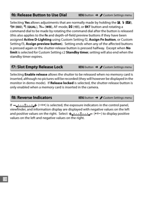 Page 272246
U
Selecting Ye s allows adjustments that are normally made by holding the  E,  M (Y ), 
W  (S ), X (T ), L  (U ), AF-mode,  Z (Q ), or  D button and rotating a 
command dial to be made by  rotating the command dial after the button is released 
(this also applies to the  Fn and depth-of-field preview buttons if they have been 
assigned  Active D-Lighting  using Custom Setting f2,  Assign Fn button, or Custom 
Setting f3,  Assign preview button ).
 Setting ends when any of the affected buttons 
is...