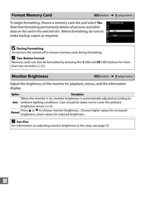 Page 276250
U
To begin formatting, choose a memory card slot and select Ye s. 
Note that formatting permanently  deletes all pictures and other 
data on the card in the selected slot .
 Before formatting, be sure to 
make backup copies as required.
Adjust the brightness of the monitor for playback, menus, and the information 
display.
Format Memory CardG  button ➜Bsetup menu
DDuring Formatting
Do not turn the camera off or remove memory cards during formatting .
ATwo-Button Format
Memory cards can also be...