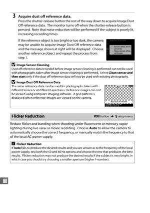 Page 278252
U
3Acquire dust off reference data.
Press the shutter-release button the rest of the way down to acquire Image Dust 
Off reference data.
 The monitor turns off when the shutter-release button is 
pressed.
 Note that noise reduction will be performed if the subject is poorly lit, 
increasing recording times.
If the reference object is too bright or too dark, the camera 
may be unable to acquire Image Dust Off reference data 
and the message shown at right will be displayed.
 Choose 
another reference...