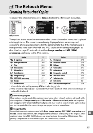 Page 287261
U
NThe Retouch Menu: 
Creating Retouched Copies
To display the retouch menu, press  G and select the  N (retouch menu) tab.
The options in the retouch menu are used to  create trimmed or retouched copies of 
existing pictures.
 The retouch menu is only displayed when a memory card 
containing photographs is inse rted in the camera (note that if the memory card is 
being used to store both RAW/NEF and JP EG copies of the same photographs as 
described on page 93 , retouch other than Image overlay and...