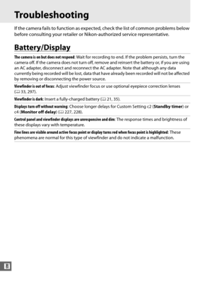 Page 342316
n
Troubleshooting
If the camera fails to function as expected, check the list of common problems below 
before consulting your retailer or Nikon-authorized service representative.
Battery/Display
The camera is on but does not respond : Wait for recording to end. If the problem persists, turn the 
camera off. If the camera does not turn off, remove and reinsert the battery or, if you are using 
an AC adapter, disconnect and reconnect the AC adapter. Note that although any data 
currently being...