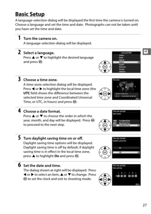 Page 5327
X
Basic Setup
A language-selection dialog will be displayed the first time the camera is turned on. 
Choose a language and set the time and date. Photographs can not be taken until 
you have set the time and date.
1Tu rn  t he  came ra o n.
A language-selection dialog will be displayed.
2Select a language.
Press  1 or  3 to highlight the desired language 
and press  J.
3Choose a time zone.
A time-zone selection dialog will be displayed. 
Press  4 or  2 to highlight the local time zone (the 
UTC  field...