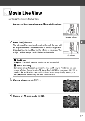 Page 8357
y
y
Movie Live View
Movies can be recorded in live view.
1Rotate the live view selector to 1 (movie live view).
2Press the  a button.
The mirror will be raised and the view through the lens will 
be displayed in the camera mo nitor as it would appear in 
the actual movie, modified for the effects of exposure.
 The 
subject will no longer be  visible in the viewfinder.
3Choose a focus mode (051).
4Choose an AF-area mode ( 052).
AThe  0 Icon
A  0  icon ( 061) indicates that movies can not be recorded....