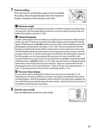Page 8559
y
7End recording.
Press the movie-record button again to end recording. 
Recording will end automatically when the maximum 
length is reached, or the memory card is full.
8Exit live view mode.
Press the a button to exit live view mode.
AMaximum Length
The maximum length for individual movie files is 4 GB (for maximum recording times, 
see page 65); note that depending on me mory card write speed, shooting may end 
before this length is reached ( 0334).
ATa k i n g  P h o t o g ra p h s
To take a...