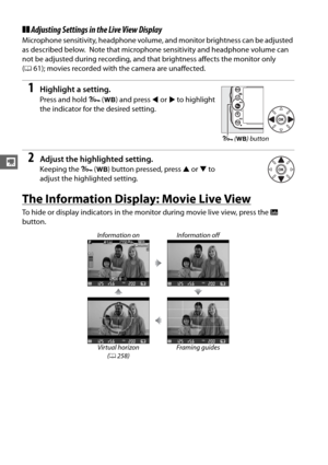 Page 8862
y
❚❚Adjusting Settings in  the Live View Display
Microphone sensitivity, headphone volume,  and monitor brightness can be adjusted 
as described below.
 Note that microphone sensit ivity and headphone volume can 
not be adjusted during recording, and that brightness affects the monitor only 
( 0 61); movies recorded with the camera are unaffected.
1Highlight a setting.
Press and hold  L (U ) and press  4 or  2 to highlight 
the indicator for the desired setting.
2Adjust the highlighted setting....