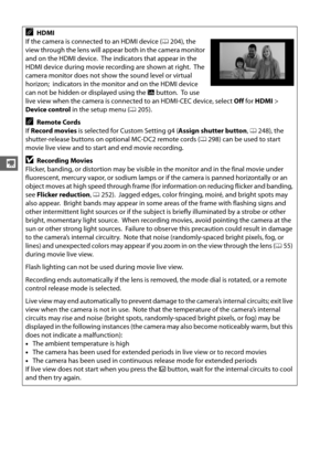 Page 9064
y
AHDMI
If the camera is connected to an HDMI device ( 0204), the 
view through the lens will appear both in the camera monitor 
and on the HDMI device.
 The indicators that appear in the 
HDMI device during movie recording are shown at right.
 The 
camera monitor does not show the sound level or virtual 
horizon;  indicators in the monitor and on the HDMI device 
can not be hidden or displayed using the  R button.
 To  u s e  
live view when the camera is connected to an HDMI-CEC device, select  Off...