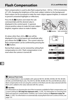 Page 152124
l
Flash Compensation
Flash compensation is used to alter flash output by from –3 EV to +1 EV in increments 
of 1/3EV, changing the brightness of the main subject relative to the background. 
Flash output can be increased to make the main subject appear brighter, or reduced 
to prevent unwanted highlights or reflections.
Press the  M (Y ) button and rotate the sub-
command dial until the desired value is 
displayed in the control panel.
 In general, 
choose positive values to make the main subject...