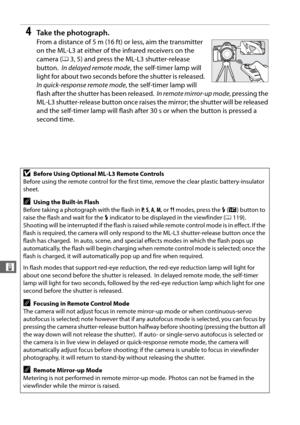 Page 156128
&
4Ta k e  t h e  p h o t o g r a p h .
From a distance of 5 m (16 ft) or less, aim the transmitter 
on the ML-L3 at either of the infrared receivers on the 
camera ( 03, 5) and press the  ML-L3 shutter-release 
button.
 In delayed remote mode , the self-timer lamp will 
light for about two seconds before the shutter is released.
 
In quick-response remote mode , the self-timer lamp will 
flash after the shutter has been released.
 In remote mirror-up mode , pressing the 
ML-L3 shutter-release button...