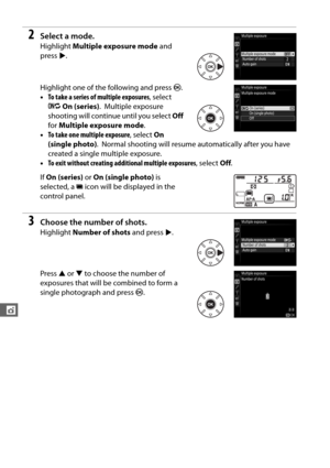 Page 170142
t
2Select a mode.
Highlight Multiple exposure mode  and 
press  2.
Highlight one of the following and press  J.
• To take a series of multiple exposures , select 
6 On (series) .
 Multiple exposure 
shooting will continue until you select  Off 
for  Multiple exposure mode .
• To take one multiple exposure , select On 
(single photo) .
 Normal shooting will resume automatically after you have 
created a single multiple exposure.
• To exit without creating additional multiple exposures , select Off.
If...
