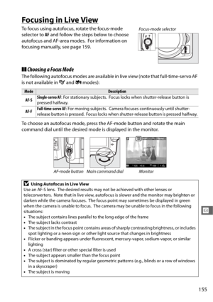 Page 183155
x
Focusing in Live View
To focus using autofocus, rotate the focus-mode 
selector to  AF and follow the steps below to choose 
autofocus and AF-area modes.
 For information on 
focusing manually, see page 159.
❚❚ Choosing a Focus Mode
The following autofocus modes are available in  live view (note that full-time-servo AF 
is not available in  g and  i modes): 
To choose an autofocus mode, press th e AF-mode button and rotate the main 
command dial until the desired mode  is displayed in the monitor....