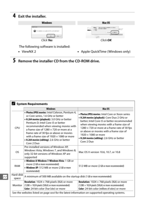 Page 230202
Q
4Exit the installer.
 The following software is installed:
5Remove the installer CD from the CD-ROM drive.
WindowsMac OS
Click  Ye s Click OK
•ViewNX 2 •Apple QuickTime ( Windows only)
ASystem Requirements
WindowsMac OS
CPU •
Photos/JPEG movies : Intel Celeron, Pentium 4, 
or Core series, 1.6 GHz or better
• H.264 movies (playback) : 3.0 GHz or better 
Pentium D; Intel Core i5 or better 
recommended when viewing movies with 
a frame size of 1280 × 720 or more at a 
frame rate of 30 fps or above or...