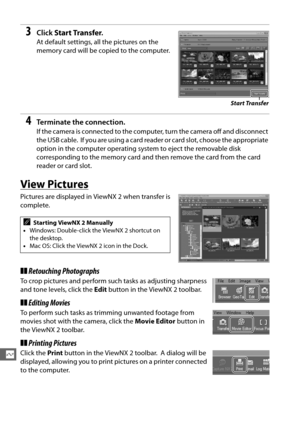 Page 232204
Q
3Click Start Transfer .
At default settings, all the pictures on the 
memory card will be copied to the computer.
4Terminate the connection.
If the camera is connected to the compute r, turn the camera off and disconnect 
the USB cable.
 If you are using a card reader or card slot, choose the appropriate 
option in the computer operating system to eject the removable disk 
corresponding to the memory card and  then remove the card from the card 
reader or card slot.
View Pictures
Pictures are...