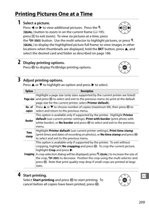 Page 237209
Q
Printing Pictures One at a Time
1Select a picture.
Press 4 or  2 to view additional pictures. Press the  X 
( T ) button to zoom in on the current frame ( 0195; 
press  K to exit zoom).
 To view six pictures at a time, press 
the  W (S ) button.
 Use the multi selector to highlight pictures, or press  X 
( T ) to display the highlighted picture full frame; to view images in other 
locations when thumbnails are displayed, hold the  D button, press  1, and 
select the desired card and fold er as...