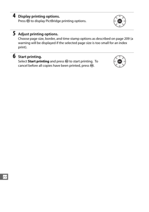 Page 240212
Q
4Display printing options.
Press J to display PictBridge printing options.
5Adjust printing options.
Choose page size, border,  and time stamp options as described on page 209 (a 
warning will be displayed if the selected page size is too small for an index 
print).
6Start printing.
Select  Start printing  and press J to start printing. To  
cancel before all copies have been printed, press  J. 