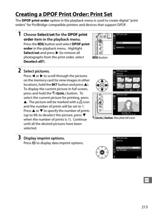 Page 241213
Q
Creating a DPOF Print Order: Print Set
The DPOF print order  option in the playback menu is used to create digital “print 
orders” for PictBridge-compatible printers and devices that support DPOF.
1Choose  Select/set  for the DPOF print 
order  item in the playback menu.
Press the  G button and select  DPOF print 
order  in the playback menu.
 Highlight 
Select/set  and press  2 (to remove all 
photographs from the print order, select 
Deselect all? ).
2Select pictures.
Press 4 or  2 to scroll...