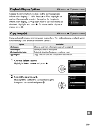 Page 247219
U
Choose the information available in the playback photo 
information display ( 0187).
 Press  1 or  3 to highlight an 
option, then press  2 to select the option for the photo 
information display.
 A  L appears next to selected items; to 
deselect, highlight and press  2.
 To return to the playback 
menu, press  J.
Copy pictures from one memory card to another.
 This option is only available when 
two memory cards are inserted in the camera.
1Choose  Select source .
Highlight Select source  and...