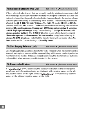 Page 286258
U
If Ye s  is selected, adjustments that are normally made by rotating the command dial 
while holding a button can instead be made  by rotating the command dial after the 
button is released (setting ends when the  button is pressed again, the shutter-release 
button is pressed halfway, or the standby timer expires).
 The following buttons are 
affected: the  E,  M (Y ), W  (S ), X (T ), L  (U ), AF-mode,  Z (Q ), or  D, Fn , 
preview, and  AAE-L /AF-L  buttons.
 The  Fn and preview buttons are only...
