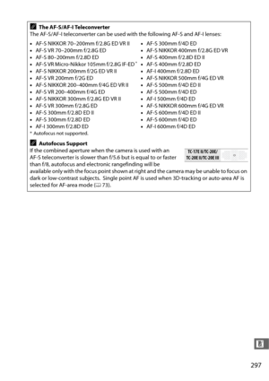 Page 325297
n
AThe AF-S/AF-I Teleconverter
The AF-S/AF-I teleconverter can be used wi th the following AF-S and AF-I lenses:
• AF-S NIKKOR 70–200mm f/2.8G ED VR II
• AF-S VR 70–200mm f/2.8G ED
• AF-S 80–200mm f/2.8D ED
• AF-S VR Micro-Nikkor 105mm f/2.8G IF-ED
*
•AF-S NIKKOR 200mm f/2G ED VR II
• AF-S VR 200mm f/2G ED
• AF-S NIKKOR 200–400mm f/4G ED VR II
• AF-S VR 200–400mm f/4G ED
• AF-S NIKKOR 300mm f/2.8G ED VR II
• AF-S VR 300mm f/2.8G ED
• AF-S 300mm f/2.8D ED II
• AF-S 300mm f/2.8D ED
• AF-I 300mm f/2.8D...