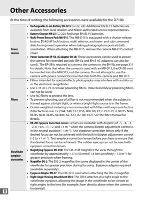 Page 336308
n
Other Accessories
At the time of writing, the following accessories were available for the D7100.
Power 
sources•
Rechargeable Li-ion Battery EN-EL15  (0 22, 24): Additional EN-EL15 batteries are 
available from local retailers and Nikon-authorized service representatives.
• Battery Charger MH-25  (0 22): Recharge EN-EL15 batteries.
• Multi-Power Battery Pack MB-D15 : The MB-D15 is equipped with a shutter-release 
button,  AAE/AF lock button, multi selector, and main- and sub-command 
dials for...