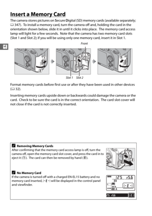 Page 5830
X
Insert a Memory Card
The camera stores pictures on Secure  Digital (SD) memory cards (available separately; 
0 347).
 To install a memory card, turn the came ra off and, holding the card in the 
orientation shown below, slide it  in until it clicks into place.
 The memory card access 
lamp will light for a few seconds.
 Note that the camera ha s two memory card slots 
(Slot 1 and Slot 2); if you will be using  only one memory card, insert it in Slot 1.
Format memory cards before first use or after...