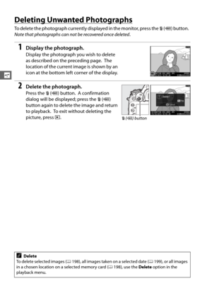 Page 6840
s
Deleting Unwanted Photographs
To delete the photograph currently displayed in the monitor, press the O (Q ) button. 
Note that photographs can not be recovered once deleted .
1Display the photograph.
Display the photograph you wish to delete 
as described on the preceding page.
 The 
location of the current image is shown by an 
icon at the bottom left  corner of the display.
2Delete the photograph.
Press the O (Q ) button. A confirmation 
dialog will be displayed; press the  O (Q ) 
button again to...