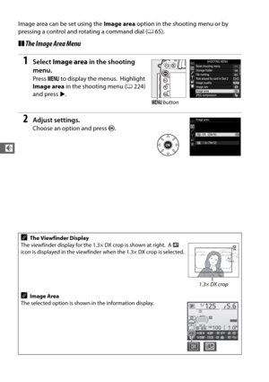 Page 9264
d
Image area can be set using the Image area option in the shooting menu or by 
pressing a control and rotating a command dial ( 065).
❚❚The Image Area Menu
1Select  Image area  in the shooting 
menu.
Press  G to display the menus. Highlight 
Image area  in the shooting menu ( 0224) 
and press  2.
2Adjust settings.
Choose an option and press  J.
AThe Viewfinder Display
The viewfinder display for the 1.3× DX crop is shown at right.
 A  c  
icon is displayed in the viewfinder when the 1.3× DX crop is...