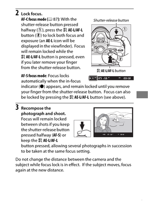 Page 12197
2Lock focus.
AF-C focus mode (087): With the 
shutter-release button pressed 
halfway ( q), press the  AAE-L/AF-L  
button ( w) to lock both focus and 
exposure (an  AE-L icon will be 
displayed in the viewfinder).
 Focus 
will remain locked while the 
A AE-L/AF-L  button is pressed, even 
if you later remove your finger 
from the shutter-release button.
AF-S focus mode : Focus locks 
automatically when the in-focus 
indicator ( I) appears, and remain locked until you remove 
your finger from the...