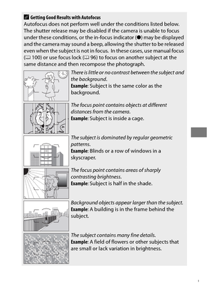 Page 12399
AGetting Good Results with Autofocus
Autofocus does not perform well under the conditions listed below. The shutter release may be disabled  if the camera is unable to focus 
under these conditions, or the in-focus indicator ( ●) may be displayed 
and the camera may sound a beep, allowing the shutter to be released 
even when the subject is not in focus.
 In these cases, use manual focus 
( 0 100) or use focus lock ( 096) to focus on another subject at the 
same distance and then  recompose the...