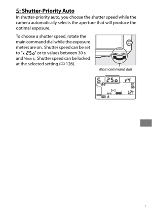 Page 143119
f: Shutter-Priority Auto
In shutter-priority auto, you choose the shutter speed while the 
camera automatically selects the aperture that will produce the 
optimal exposure.
To choose a shutter speed, rotate the 
main command dial while the exposure 
meters are on.
 Shutter speed can be set 
to “ p ” or to values between 30 s 
and 
1/8000s. Shutter speed can be locked 
at the selected setting ( 0126).
Main command dial 