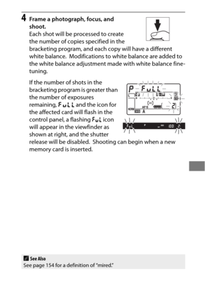 Page 165141
4Frame a photograph, focus, and 
shoot.
Each shot will be processed to create 
the number of copies specified in the 
bracketing program, and each copy will have a different 
white balance.
 Modifications to white balance are added to 
the white balance adjustment made with white balance fine-
tuning.
If the number of shots in the 
bracketing program is greater than 
the number of exposures 
remaining,  n and the icon for 
the affected card will flash in the 
control panel, a flashing  j icon 
will...