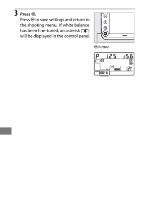 Page 176152
3Press J.
Press  J to save settings and retur n to 
the shooting menu.
 If white balance 
has been fine-tuned, an asterisk (“ U”) 
will be displayed in the control panel.
J  button 