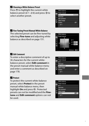 Page 193169
AChoosing a White Balance Preset
Press  1 to highlight the current white 
balance preset (d-1 – d-6) and press  2 to 
select another preset.
AFine-Tuning Preset Manual White Balance
The selected preset can be fine-tuned by 
selecting  Fine -tune  and adjusting white 
balance as described on page 151.
AEdit Comment
To enter a descriptive comment of up to 
36 characters for the current white-
balance preset, select  Edit comment in 
the preset manual white balance menu 
and enter a comment as described...