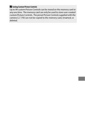 Page 205181
ASaving Custom Picture Controls
Up to 99 custom Picture Controls can be stored on the memor y card at 
any one time.
 The memory card can only be used to store user-created 
custom Picture Controls. The preset Picture Controls supplied with the 
camera ( 0170) can not be copied to the memory card, renamed, or 
deleted. 