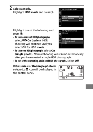 Page 209185
2Select a mode.
Highlight HDR mode  and press 2.
Highlight one of the following and 
press  J.
• To take a series of HDR photographs , 
select  0On (series) .
 HDR 
shooting will continue until you 
select  Off for  HDR mode .
• To take one HDR photograph , select On 
(single photo) .
 Normal shooting will resume automatically 
after you have created a single HDR photograph.
• To exit without creating additional HDR photographs , select Off.
If  On (series)  or On (single photo)  is 
selected, a  y...